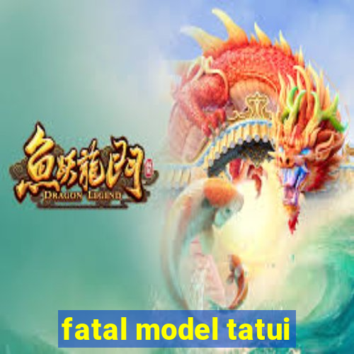 fatal model tatui